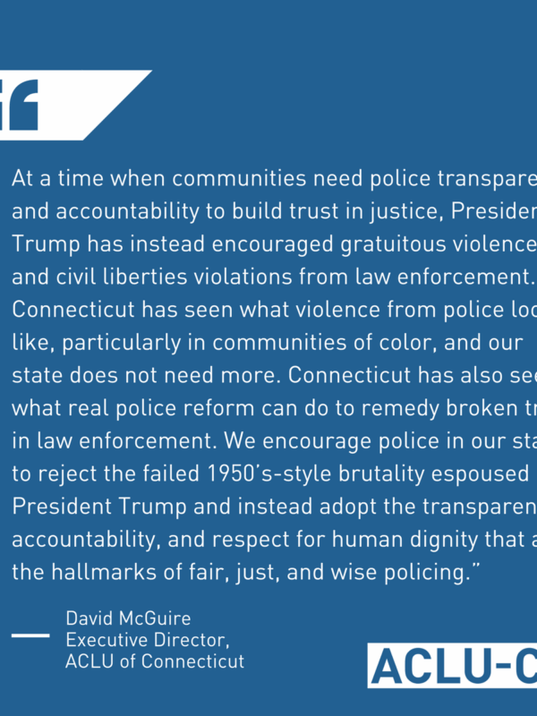 ACLU of Connecticut responds to President Trump's speech to law enforcement, calling for police accountability, police transparency, and police reform instead of brutality and violence.