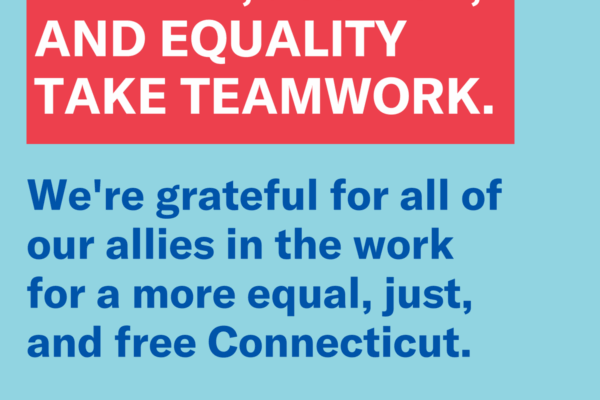 Liberty, justice, and equality take teamwork. The ACLU of Connecticut is grateful for our allies