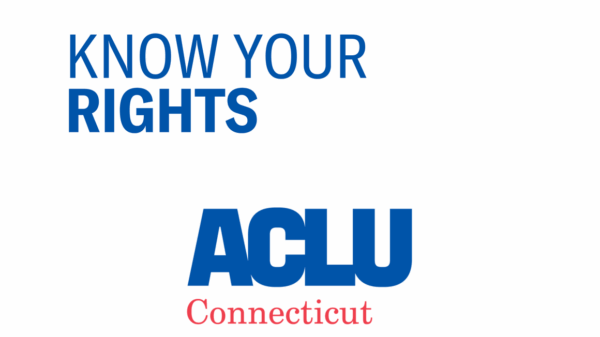 Know Your Rights ACLU of Connecticut
