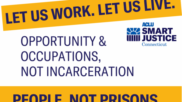 ACLU Smart Justice Connecticut let us work let us live rally for occupations and opportunity for formerly incarcerated people not incarceration