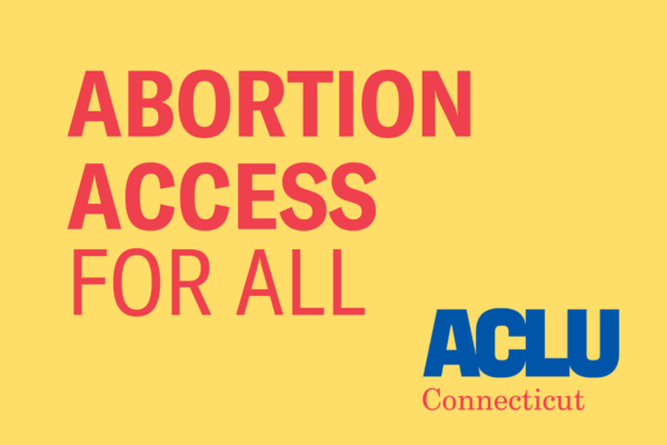 Yellow background, red letters saying "abortion access for all" with ACLU of Connecticut logo
