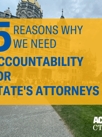 In the background, a photo of the CT Capitol. Overlaid in a yellow square, in blue font, it says, "5 reasons why we need accountability for state's attorneys." the ACLU-CT logo in white is in the bottom right corner