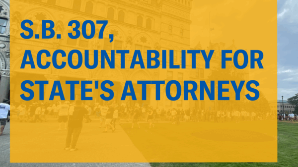 The CT capitol is in the background. In foreground is a yellow square text box that says, in blue letters, S.B. 307, accountability for state's attorneys. The ACLU of Connecticut logo is at the bottom right, in white.
