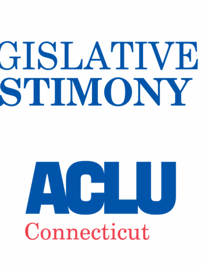 ACLU of Connecticut ACLU-CT Legislative Testimony