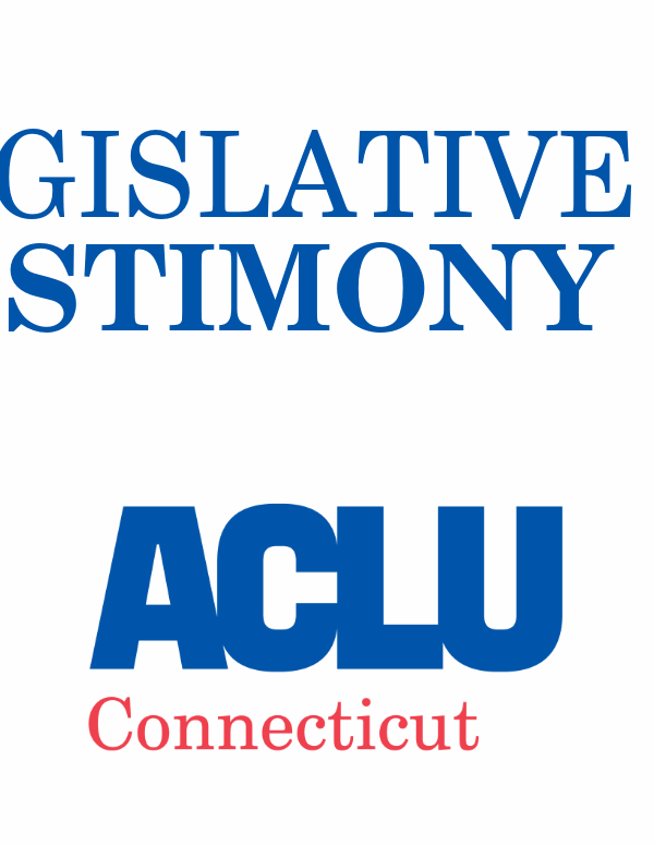ACLU of Connecticut ACLU-CT Legislative Testimony