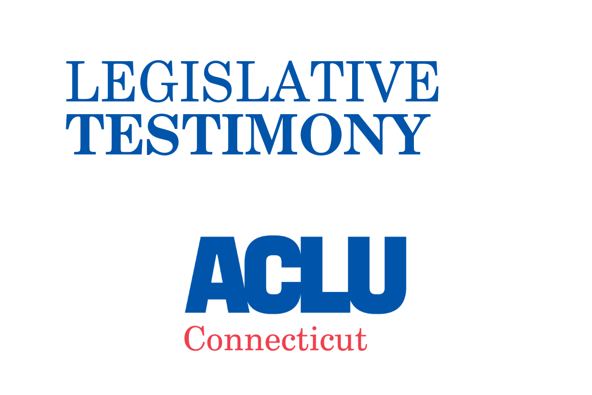 ACLU of Connecticut ACLU-CT Legislative Testimony