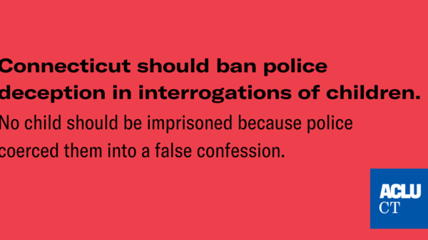 On a red background, the text reads "Connecticut should ban police deception in interrogations of children. No child should be imprisoned because police coerced them into false confessions"