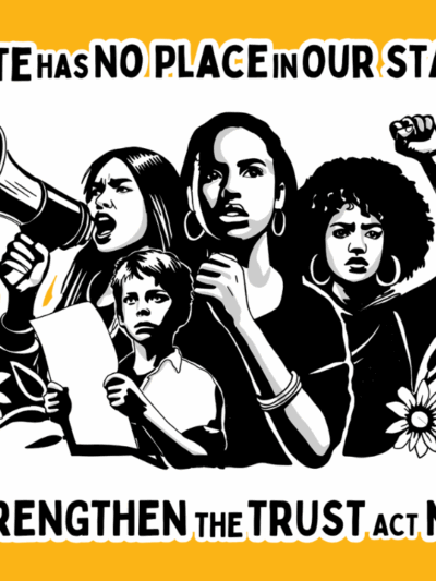 On a yellow background, there is a drawing of four people engaged in protest with flowers and leaves around the bottom of the drawing. Above the drawing reads in black "Hate has no place on our state" and below the reads "Strengthen the trust act now!"
