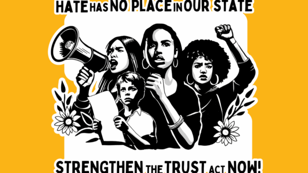On a yellow background, there is a drawing of four people engaged in protest with flowers and leaves around the bottom of the drawing. Above the drawing reads in black "Hate has no place on our state" and below the reads "Strengthen the trust act now!"