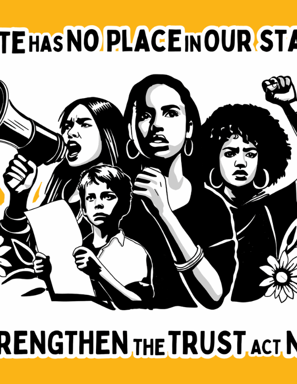 On a yellow background, there is a drawing of four people engaged in protest with flowers and leaves around the bottom of the drawing. Above the drawing reads in black "Hate has no place on our state" and below the reads "Strengthen the trust act now!"