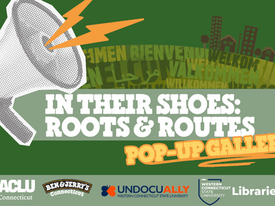 On a dark green background is a megaphone with lightning bolts coming out of it. From the megaphone, which is on the left of the thumbnail, there is "IN THEIR SHOES: ROOTS & ROUTES" in white in the middle with "POP-UP ART GALLERY" right below it in yellow. Below are the logos of ACLU-CT, Ben & Jerry's, UndocuAlly WestConn, and WestConn Libraries.