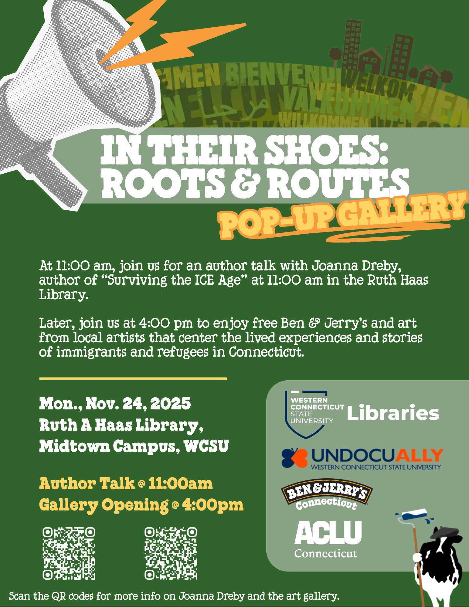 On a dark green background is a megaphone with lightning bolts coming out of it. From the megaphone, which is on the left of the thumbnail, there is "IN THEIR SHOES: ROOTS & ROUTES" in white in the middle with "POP-UP ART GALLERY" right below it in yellow. Under that is the following text in white: "At 11:00 am, join us for an author talk with Joanna Dreby, author of “Surviving the ICE Age” at 11:00 am in the Ruth Haas Library. Later, join us at 4:00 pm to enjoy free Ben & Jerry’s and art from local artists that center the lived experiences and stories of immigrants and refugees in Connecticut." Below are the logos of ACLU-CT, Ben & Jerry's, UndocuAlly WestConn, and WestConn Libraries.