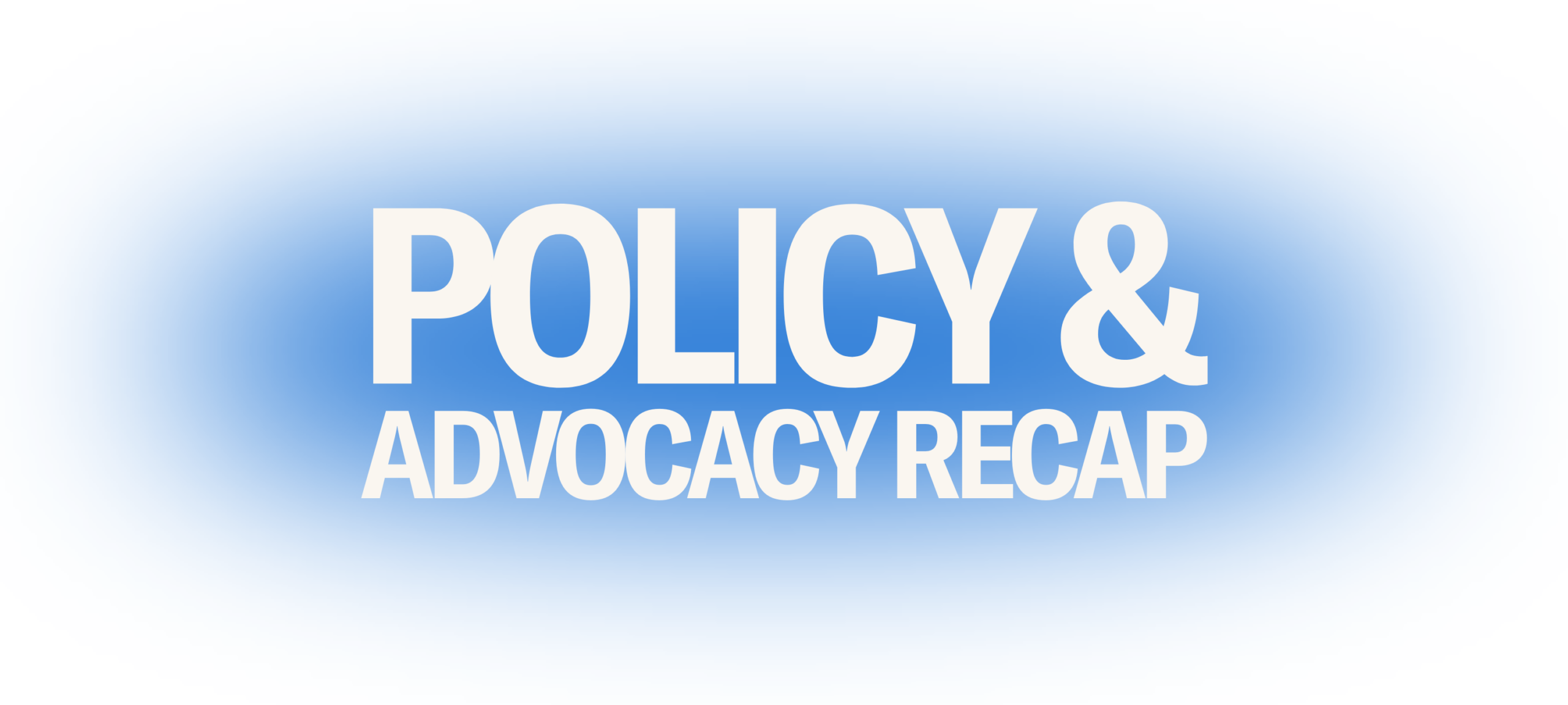 On a transparent background, a blue gradient circle is in the middle. In the middle of the gradient circle is the following text in white: "POLICY & ADVOCACY RECAP"