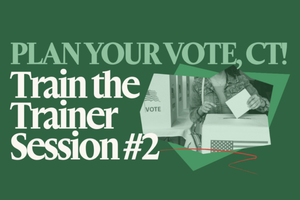 On a green background is "PLAN YOUR VOTE, CT!" in light green text with white text under it that says "Train the Trainer Session #1". Next to that phrase is a collage of a person at a voting booth in green-scale.