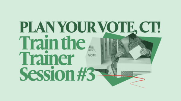 On a light green background is "PLAN YOUR VOTE, CT!" in dark green text with green text under it that says "Train the Trainer Session #1". Next to that phrase is a collage of a person at a voting booth in green-scale.