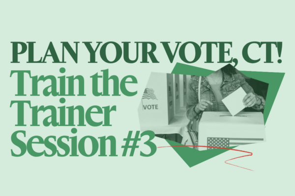 On a light green background is "PLAN YOUR VOTE, CT!" in dark green text with green text under it that says "Train the Trainer Session #1". Next to that phrase is a collage of a person at a voting booth in green-scale.