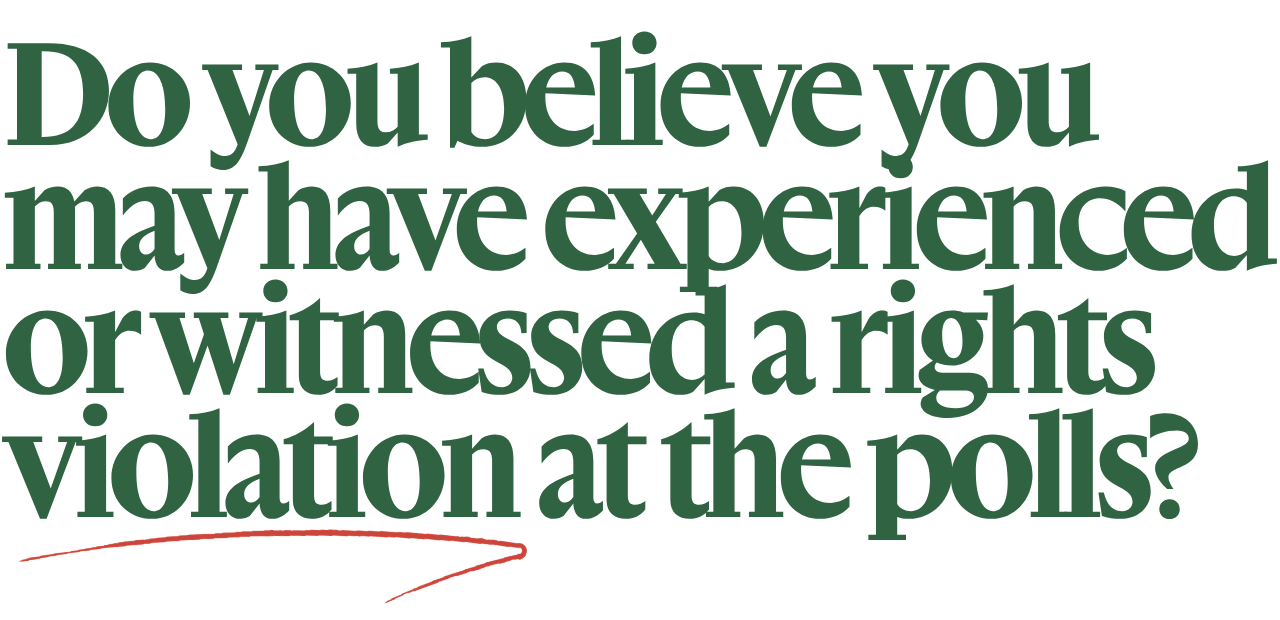 On a transparent background is the following text in dark green: "Do you believe you have experienced or witnessed a rights violation at the polls?"