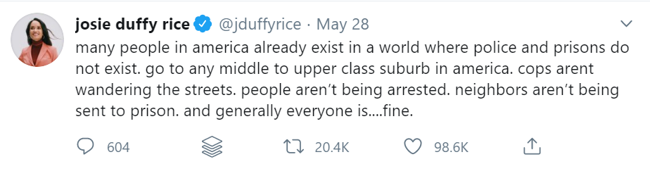 Tweet from Josie Duffy Rice reads: Many people in America already exist in a world where police and prisons do not exist. Go to any middle to upper class suburb in America. Cops aren’t wandering the streets. People aren’t being arrested....