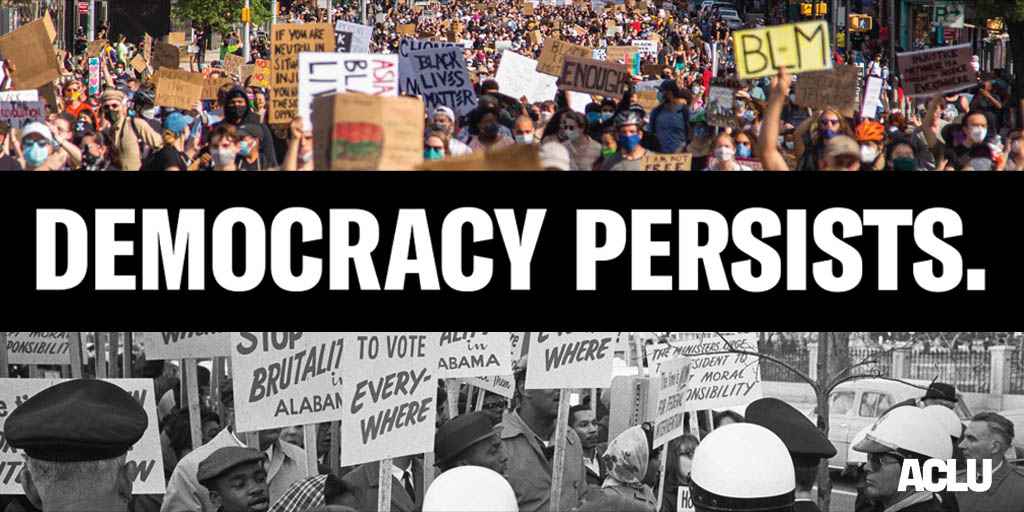 a black banner in the middle with white writing that says: "democracy persists." On top, a photo from present day of Black Lives Mater protests. Below, a photo from the mid-1900s of civil rights protests. In the bottom right corner is the ACLU logo