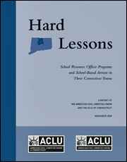 Cover of ACLU of Connecticut 2013 report, Hard Lessons, School Resource Officer Programs and School-Based Arrests of Students of Color