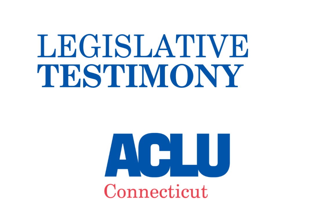 ACLU of Connecticut ACLU-CT Legislative Testimony 