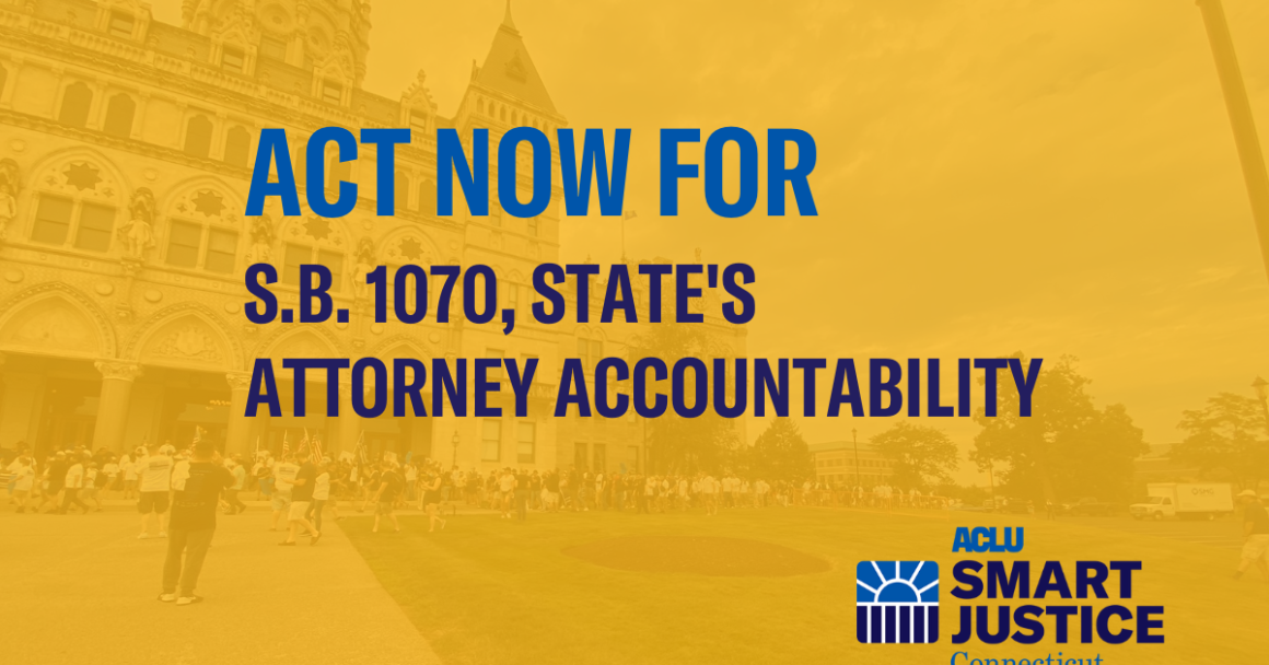 A yellow square. Centered, in blue and darker blue, it says: act now for s.b. 1070, state's attorney accountability. At bottom right is the ACLU of CT Smart Justice logo