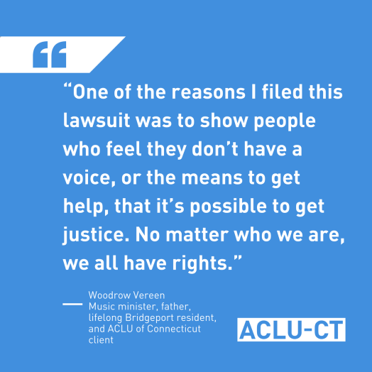 Quote from Woodrow Vereen, music minister who sued Bridgeport police for traffic stop, "No matter who we are, we all have rights."